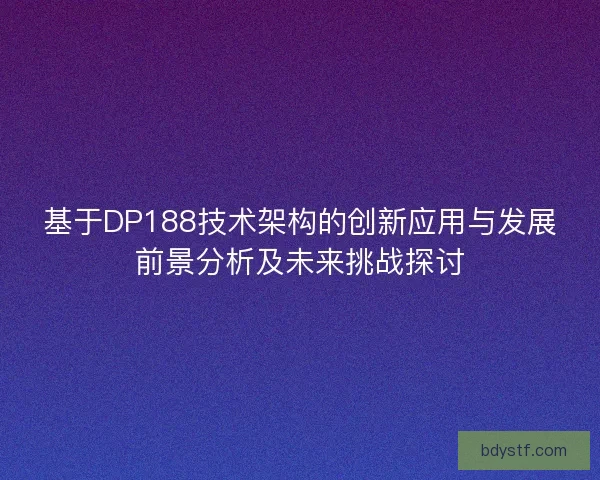 基于DP188技术架构的创新应用与发展前景分析及未来挑战探讨