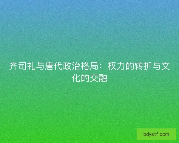 齐司礼与唐代政治格局：权力的转折与文化的交融