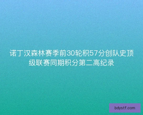 诺丁汉森林赛季前30轮积57分创队史顶级联赛同期积分第二高纪录