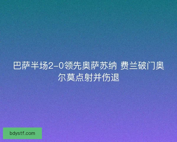 巴萨半场2-0领先奥萨苏纳 费兰破门奥尔莫点射并伤退