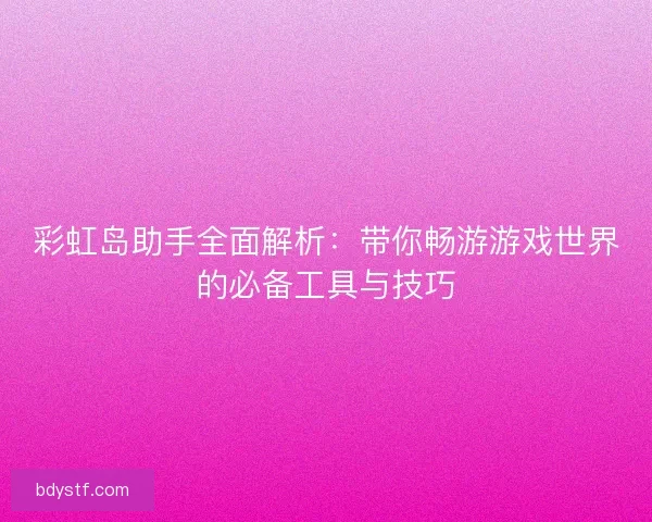 彩虹岛助手全面解析：带你畅游游戏世界的必备工具与技巧
