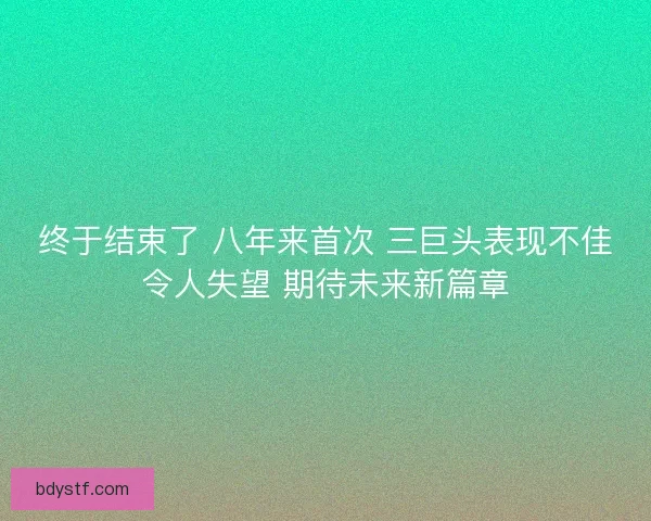 终于结束了 八年来首次 三巨头表现不佳令人失望 期待未来新篇章