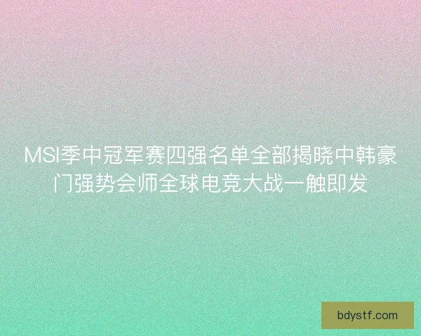 MSI季中冠军赛四强名单全部揭晓中韩豪门强势会师全球电竞大战一触即发