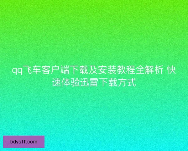 qq飞车客户端下载及安装教程全解析 快速体验迅雷下载方式
